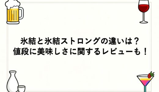 氷結と氷結ストロングの違いは？値段に美味しさに関するレビューも！