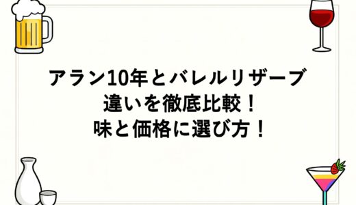 アラン10年とバレルリザーブの違いを徹底比較！味と価格に選び方！