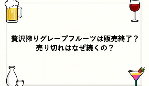 贅沢搾りグレープフルーツは販売終了？売り切れはなぜ続くの？