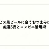 エビス黒ビールに合うおつまみは？厳選5品とコンビニ活用術