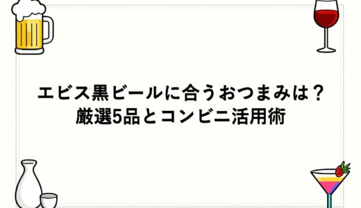 エビス黒ビールに合うおつまみは？厳選5品とコンビニ活用術