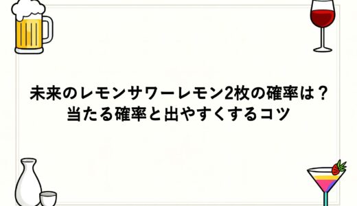 未来のレモンサワーレモン2枚の確率は？当たる確率と出やすくするコツ