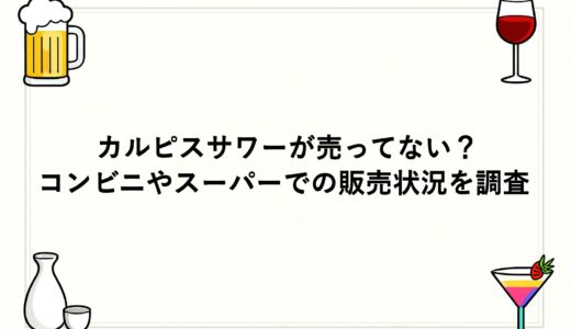 カルピスサワーが売ってない？コンビニやスーパーでの販売状況を調査