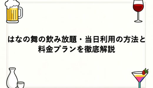 はなの舞の飲み放題・当日利用の方法と料金プランを徹底解説