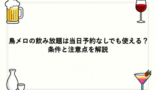 鳥メロの飲み放題は当日予約なしでも使える？条件と注意点を解説