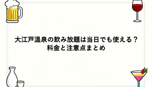 大江戸温泉の飲み放題は当日でも使える？料金と注意点まとめ