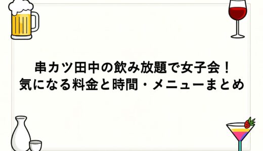 串カツ田中の飲み放題で女子会！気になる料金と時間・メニューまとめ