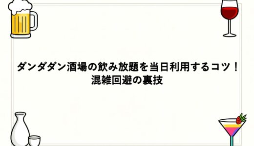 ダンダダン酒場の飲み放題を当日利用するコツ！混雑回避の裏技