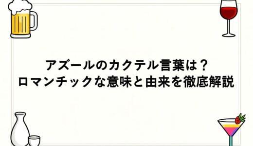 アズールのカクテル言葉は？ロマンチックな意味と由来を徹底解説