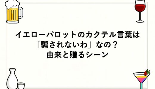 イエローパロットのカクテル言葉は「騙されないわ」なの？由来と贈るシーン