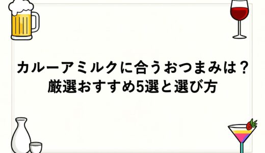 カルーアミルクに合うおつまみは？厳選おすすめ5選と選び方