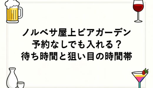 ノルベサ屋上ビアガーデンは予約なしでも入れる？待ち時間と狙い目の時間帯