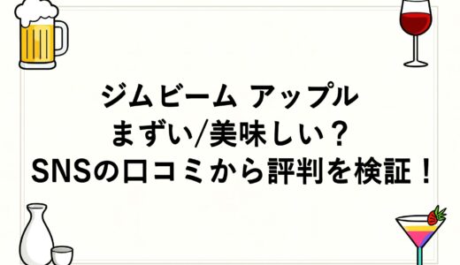 ジムビーム アップルはまずい/美味しい？SNSの口コミから評判を検証！