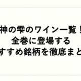 神の雫のワイン一覧！全巻に登場するおすすめ銘柄を徹底まとめ