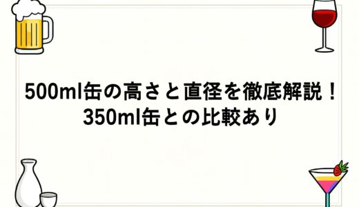 500ml缶の高さと直径を徹底解説！350ml缶との比較あり