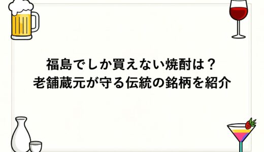福島でしか買えない焼酎は？老舗蔵元が守る伝統の銘柄を紹介