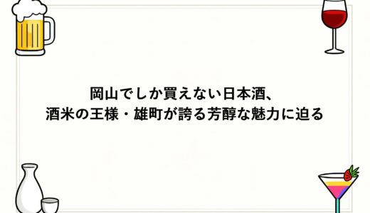 岡山でしか買えない日本酒、酒米の王様・雄町が誇る芳醇な魅力に迫る