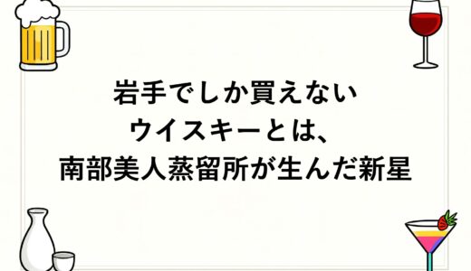 岩手でしか買えないウイスキーとは、南部美人蒸留所が生んだ新星