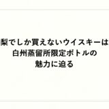 山梨でしか買えないウイスキーは？白州蒸留所限定ボトルの魅力に迫る