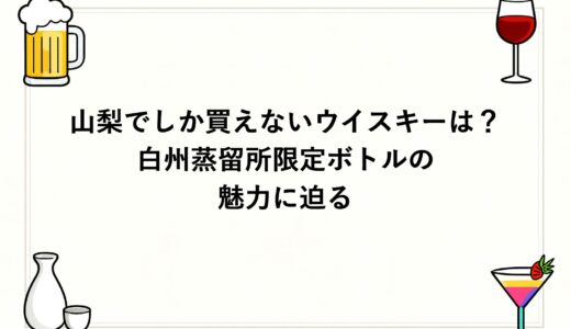 山梨でしか買えないウイスキーは？白州蒸留所限定ボトルの魅力に迫る