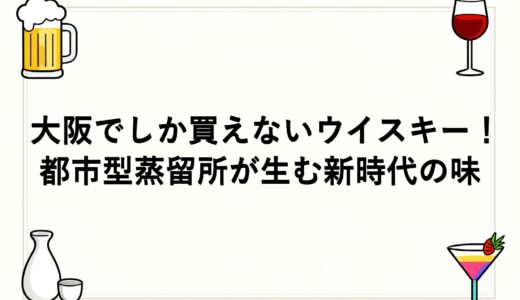 大阪でしか買えないウイスキー！都市型蒸留所が生む新時代の味