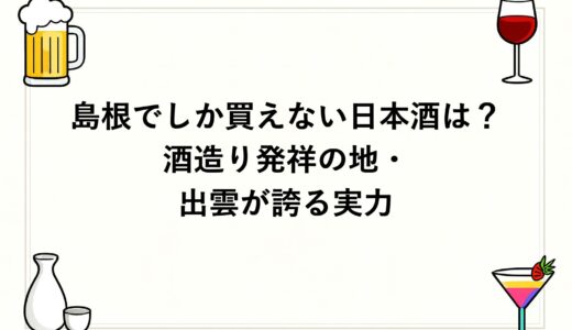 島根でしか買えない日本酒は？酒造り発祥の地・出雲が誇る実力